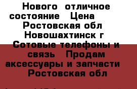 Нового, отличное состояние › Цена ­ 800 - Ростовская обл., Новошахтинск г. Сотовые телефоны и связь » Продам аксессуары и запчасти   . Ростовская обл.